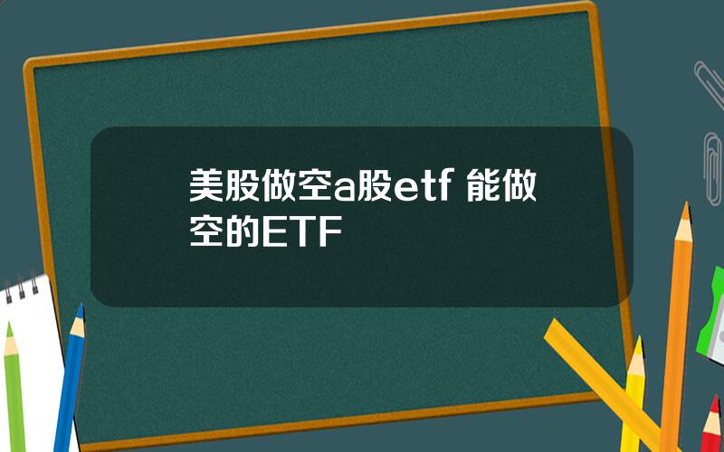 美股做空a股etf 能做空的ETF